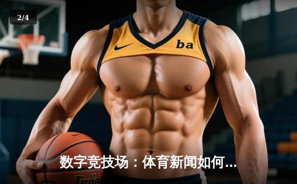 数字竞技场：体育新闻如何重塑我们的观赛与生活方式 - 2