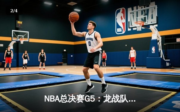 NBA总决赛G5：龙战队惊险逆转，库里独揽45分带队夺冠 - 2