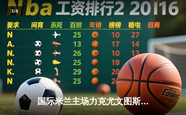 国际米兰主场力克尤文图斯，意甲榜首争夺战再掀波澜 - 3