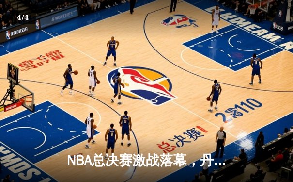 NBA总决赛激战落幕，丹佛掘金队史首冠创造历史 - 4
