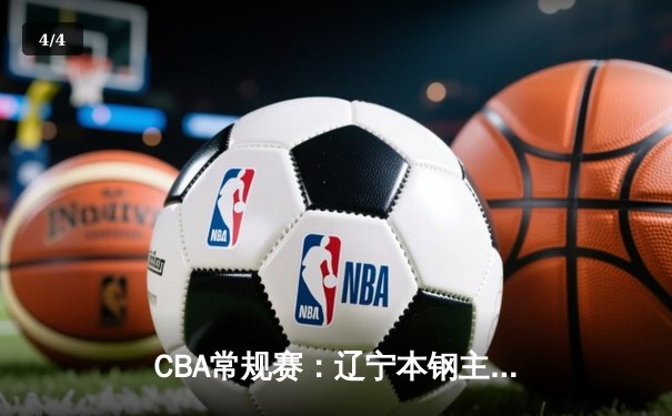 CBA常规赛：辽宁本钢主场力克广东宏远 郭艾伦关键三分锁定胜局 - 4