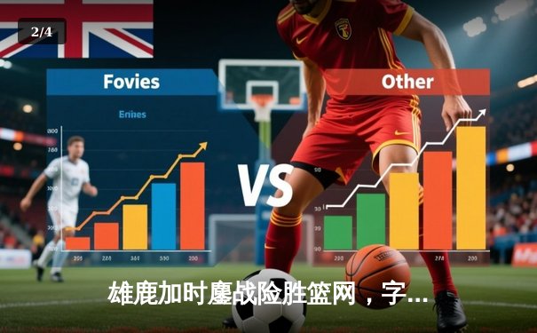 雄鹿加时鏖战险胜篮网，字母哥44分主宰关键时刻 - 2