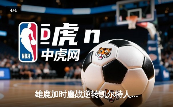 雄鹿加时鏖战逆转凯尔特人 字母哥44+14+7主宰关键时刻 - 4