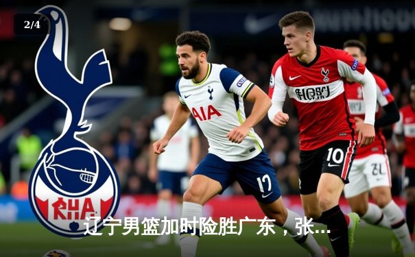 辽宁男篮加时险胜广东，张镇麟33分创生涯新高 - 2