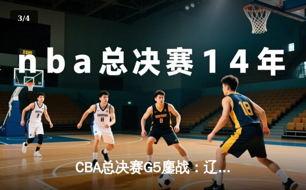 CBA总决赛G5鏖战：辽宁本钢加时险胜浙江广厦 成功卫冕总冠军 - 3