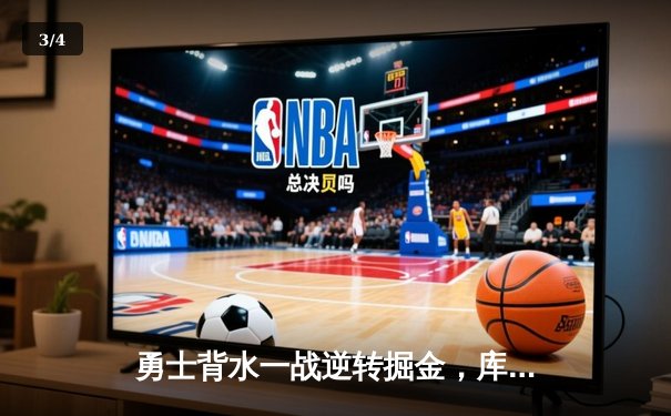 勇士背水一战逆转掘金，库里关键三分锁定胜局 系列赛悬念再起 - 3