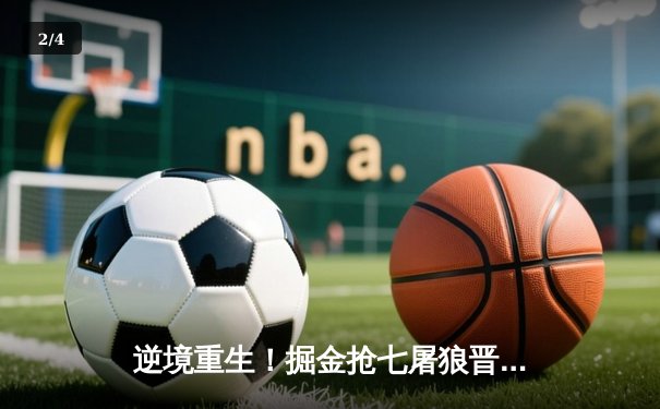 逆境重生！掘金抢七屠狼晋级西决，约基奇全能三双导演20分惊天逆转 - 2