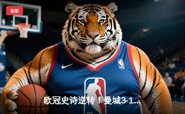 欧冠史诗逆转！曼城3-1淘汰皇马晋级决赛，德布劳内导演奇迹之夜