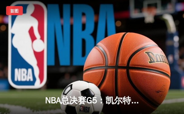 NBA总决赛G5：凯尔特人绝地反击，塔图姆40分率队扳回一城