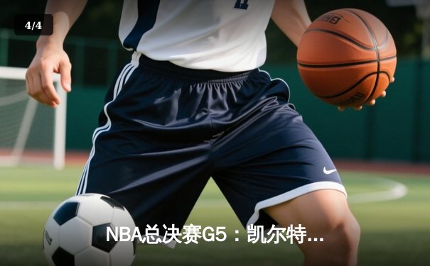 NBA总决赛G5：凯尔特人主场加时险胜独行侠，塔图姆40+三双创历史 - 4