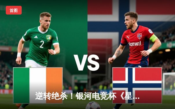 逆转绝杀！银河电竞杯《星际争霸II》总决赛上演史诗对决