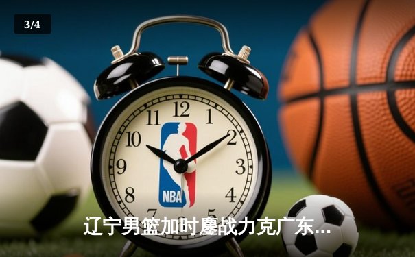 辽宁男篮加时鏖战力克广东，赵继伟33分导演惊天逆转 - 3