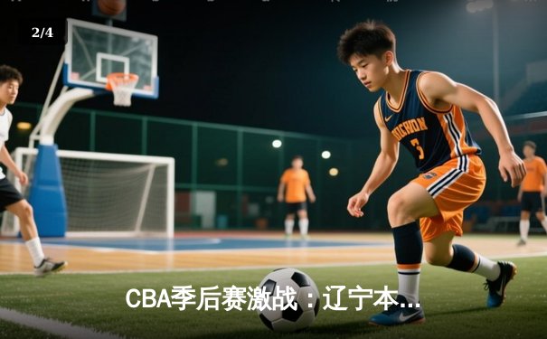 CBA季后赛激战：辽宁本钢加时逆转广东华南虎 赵继伟砍35分创赛季新高 - 2