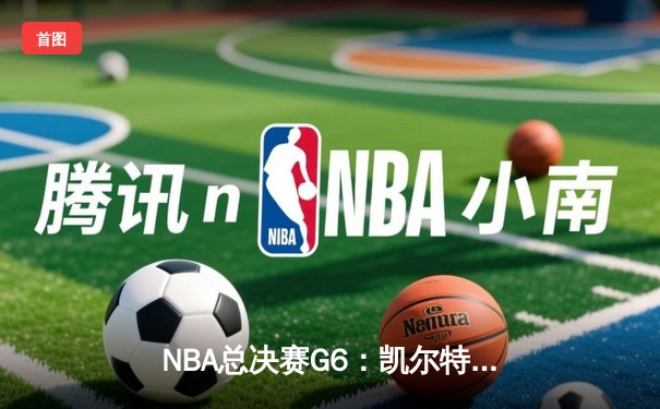 NBA总决赛G6：凯尔特人险胜勇士，塔图姆关键三分锁定队史第18冠