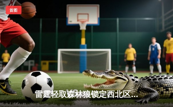 雷霆轻取森林狼锁定西北区头名 亚历山大31分闪耀