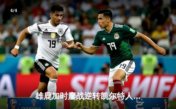 雄鹿加时鏖战逆转凯尔特人 字母哥44分主宰关键时刻 - 4