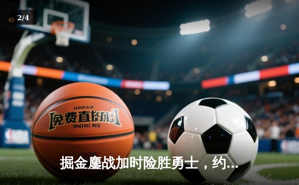 掘金鏖战加时险胜勇士，约基奇全能表现锁定胜局 - 2