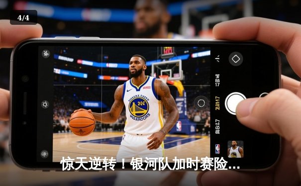 惊天逆转！银河队加时赛险胜风暴队，豪取联赛五连胜 - 4